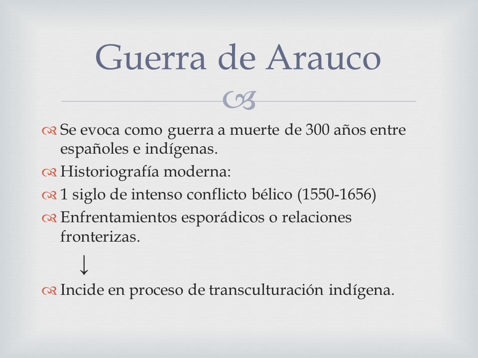 Guerra de Arauco Se evoca como guerra a muerte de 300 años entre españoles e indígenas. Historiografía moderna:
