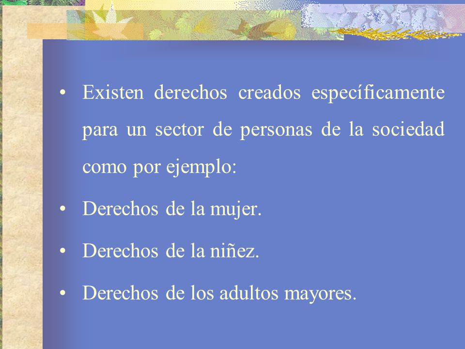Existen derechos creados específicamente para un sector de personas de la sociedad como por ejemplo: