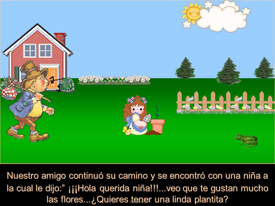 Nuestro amigo continuó su camino y se encontró con una niña a la cual le dijo: ¡¡¡Hola querida niña!!!...veo que te gustan mucho las flores...¿Quieres tener una linda plantita