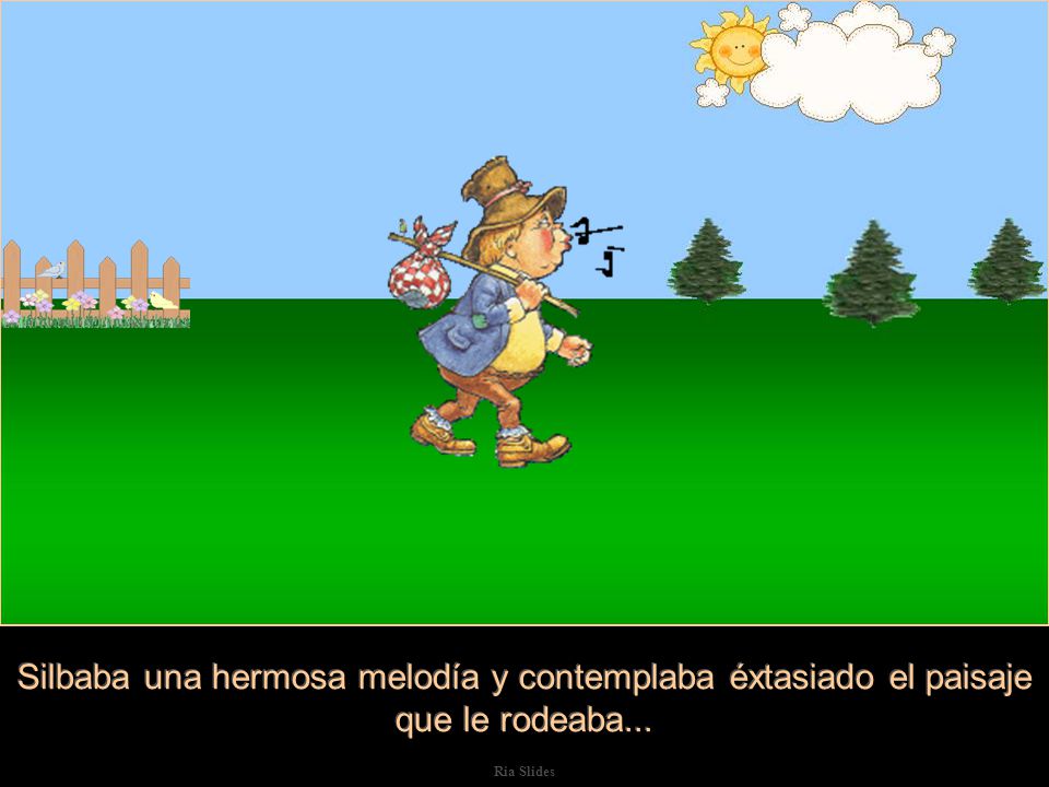 Silbaba una hermosa melodía y contemplaba éxtasiado el paisaje que le rodeaba...