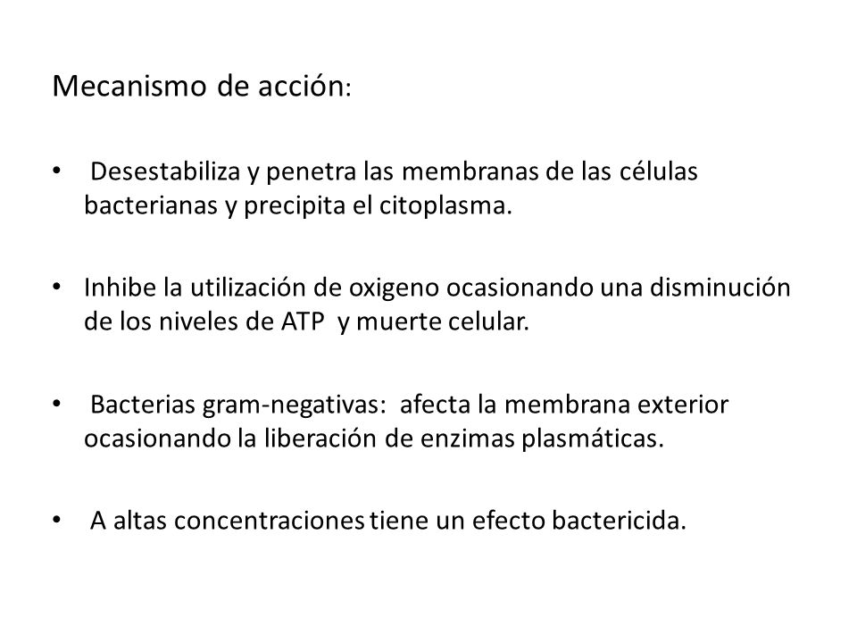 Mecanismo de acción: Desestabiliza y penetra las membranas de las células bacterianas y precipita el citoplasma.