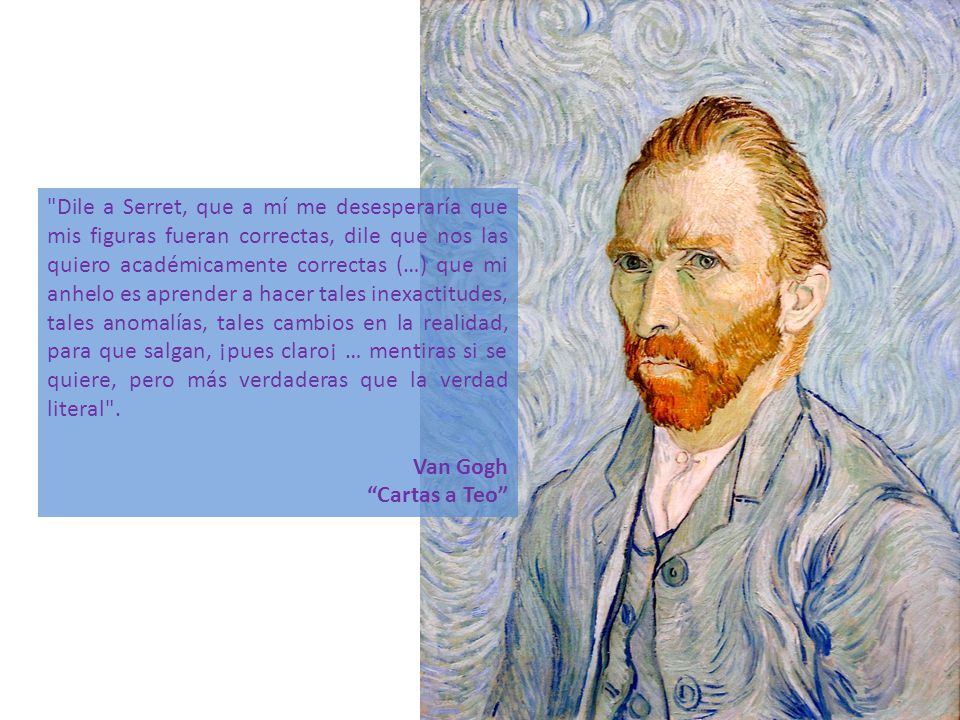 Dile a Serret, que a mí me desesperaría que mis figuras fueran correctas, dile que nos las quiero académicamente correctas (…) que mi anhelo es aprender a hacer tales inexactitudes, tales anomalías, tales cambios en la realidad, para que salgan, ¡pues claro¡ … mentiras si se quiere, pero más verdaderas que la verdad literal .