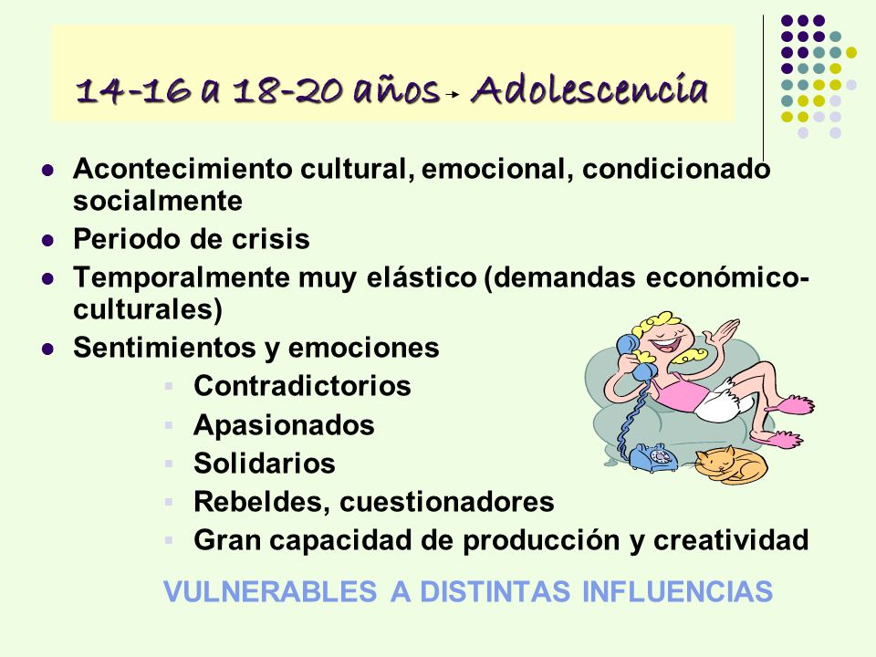 14-16 a años Adolescencia Acontecimiento cultural, emocional, condicionado socialmente. Periodo de crisis.