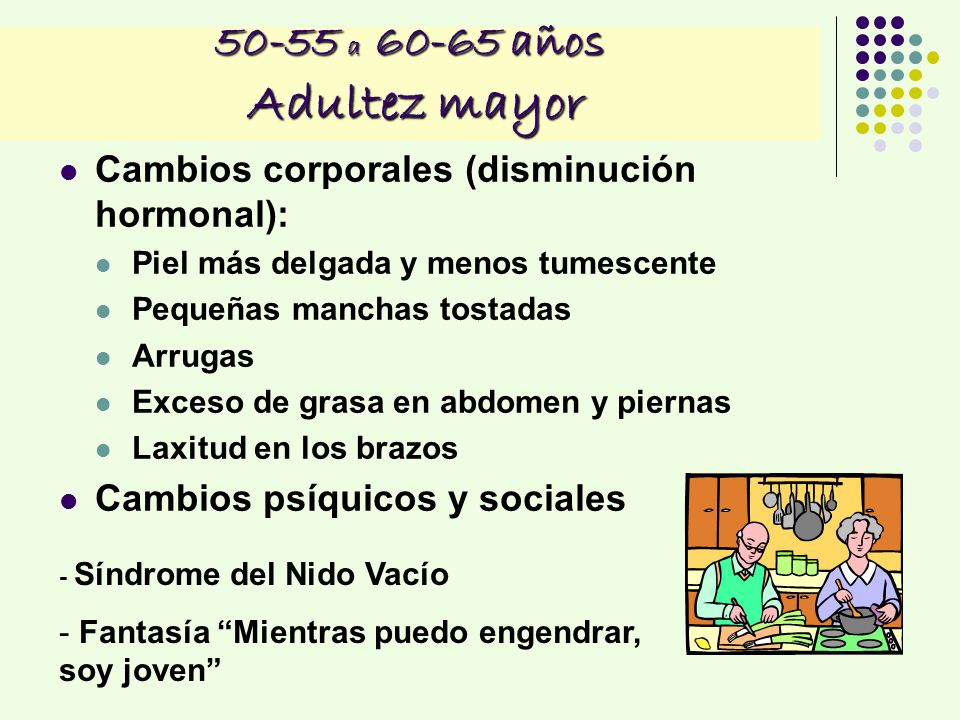 50-55 a años Adultez mayor Cambios corporales (disminución hormonal): Piel más delgada y menos tumescente.
