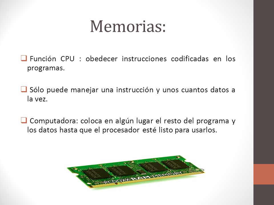 Memorias: Función CPU : obedecer instrucciones codificadas en los programas. Sólo puede manejar una instrucción y unos cuantos datos a la vez.
