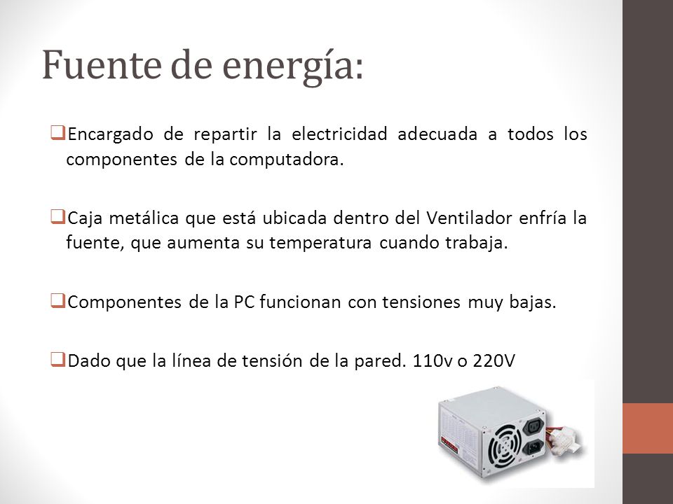 Fuente de energía: Encargado de repartir la electricidad adecuada a todos los componentes de la computadora.