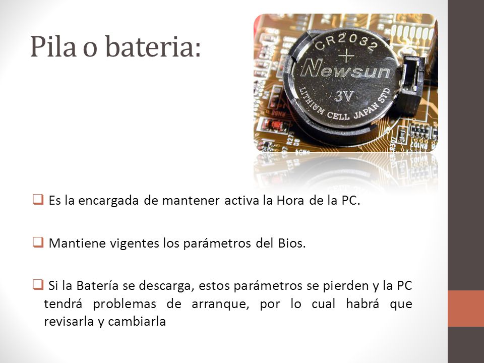 Pila o bateria: Es la encargada de mantener activa la Hora de la PC.