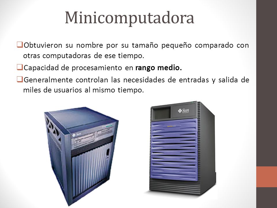 Minicomputadora Obtuvieron su nombre por su tamaño pequeño comparado con otras computadoras de ese tiempo.