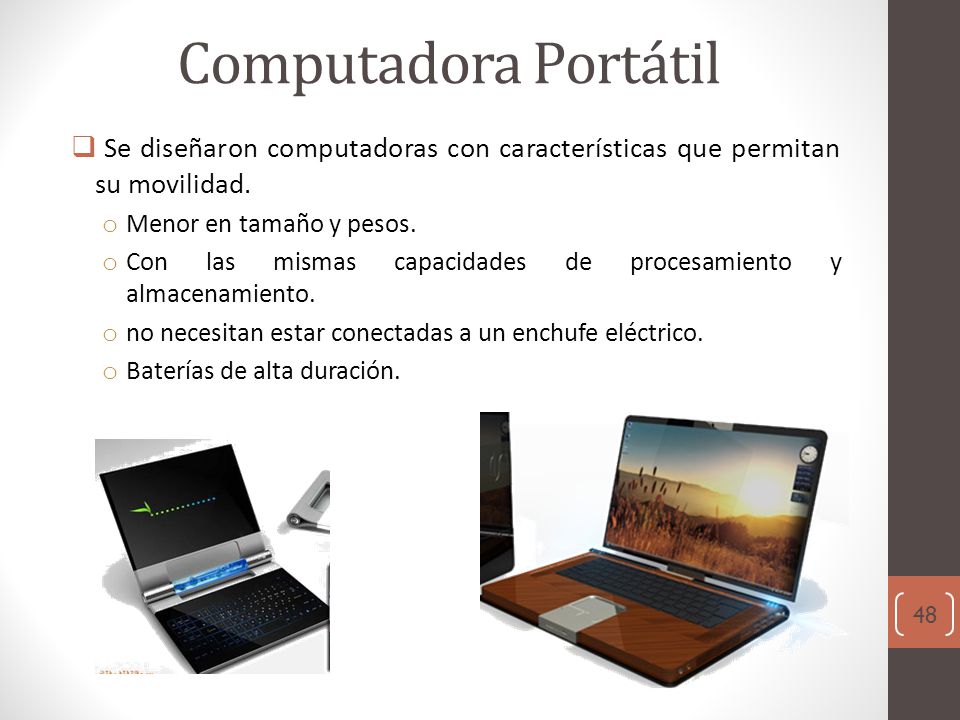 Computadora Portátil Se diseñaron computadoras con características que permitan su movilidad. Menor en tamaño y pesos.