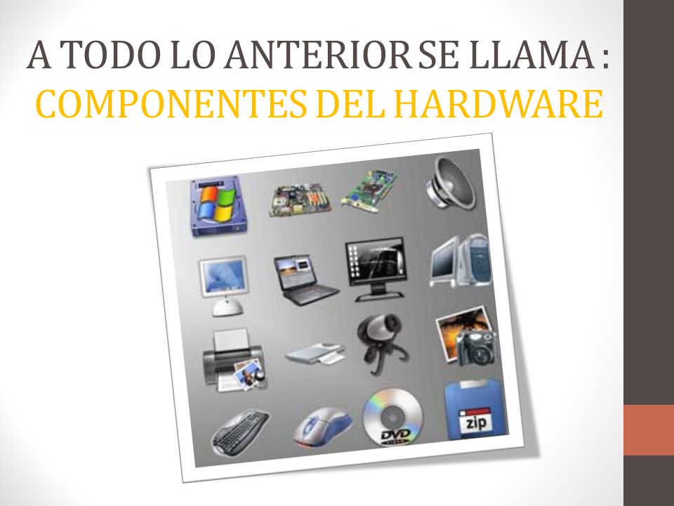 A TODO LO ANTERIOR SE LLAMA : COMPONENTES DEL HARDWARE