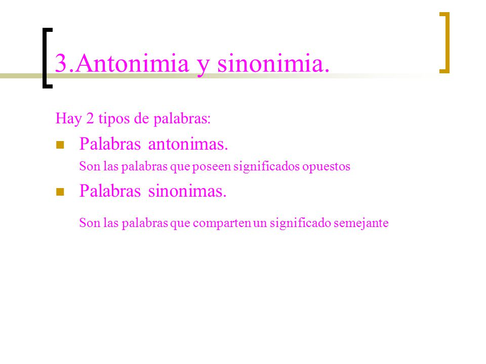 3.Antonimia y sinonimia. Hay 2 tipos de palabras: Palabras antonimas. Son las palabras que poseen significados opuestos.