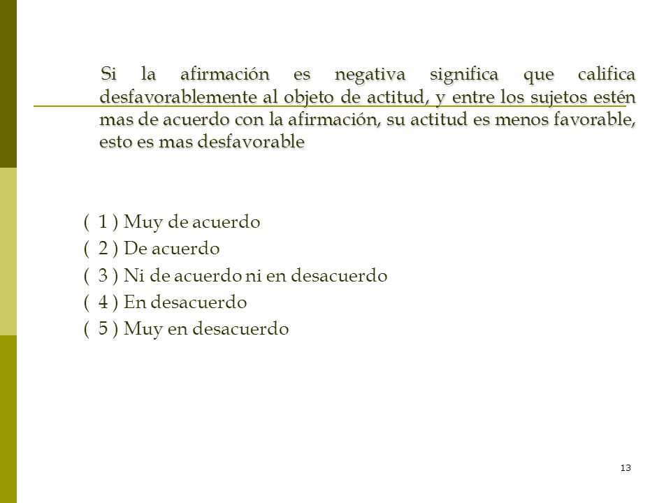 Si la afirmación es negativa significa que califica desfavorablemente al objeto de actitud, y entre los sujetos estén mas de acuerdo con la afirmación, su actitud es menos favorable, esto es mas desfavorable