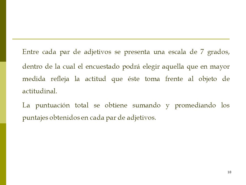 Entre cada par de adjetivos se presenta una escala de 7 grados, dentro de la cual el encuestado podrá elegir aquella que en mayor medida refleja la actitud que éste toma frente al objeto de actitudinal.