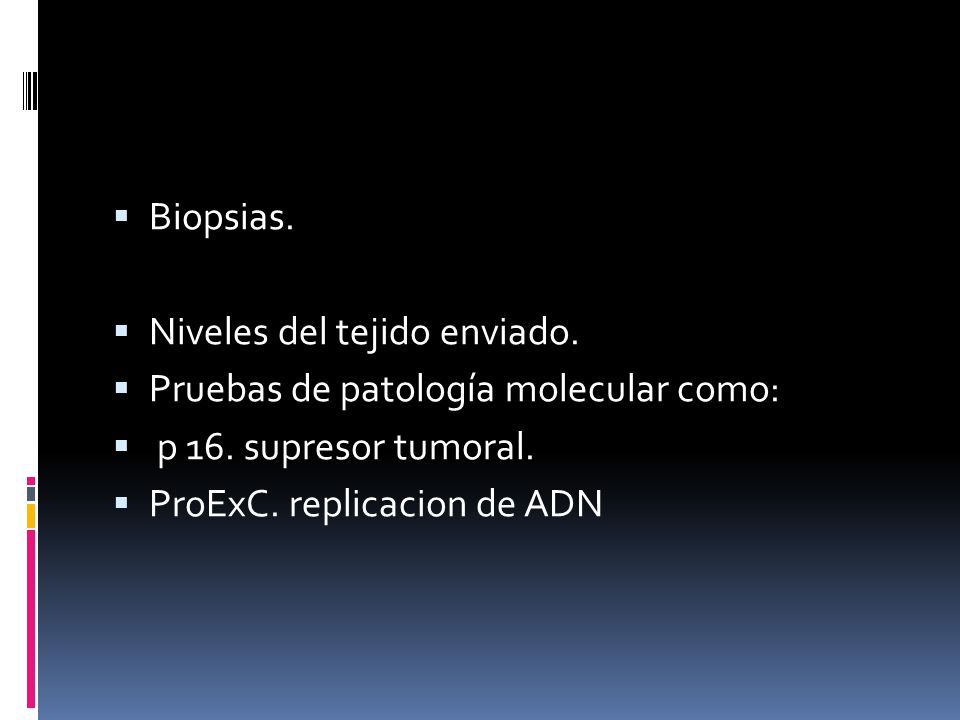 Biopsias. Niveles del tejido enviado. Pruebas de patología molecular como: p 16. supresor tumoral.