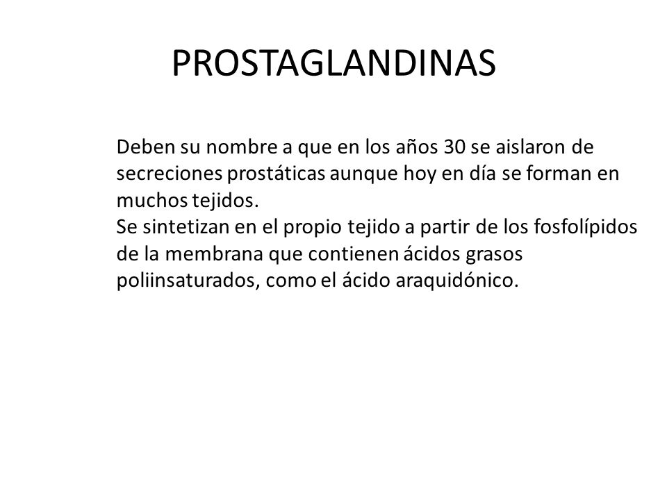 PROSTAGLANDINAS Deben su nombre a que en los años 30 se aislaron de secreciones prostáticas aunque hoy en día se forman en muchos tejidos.