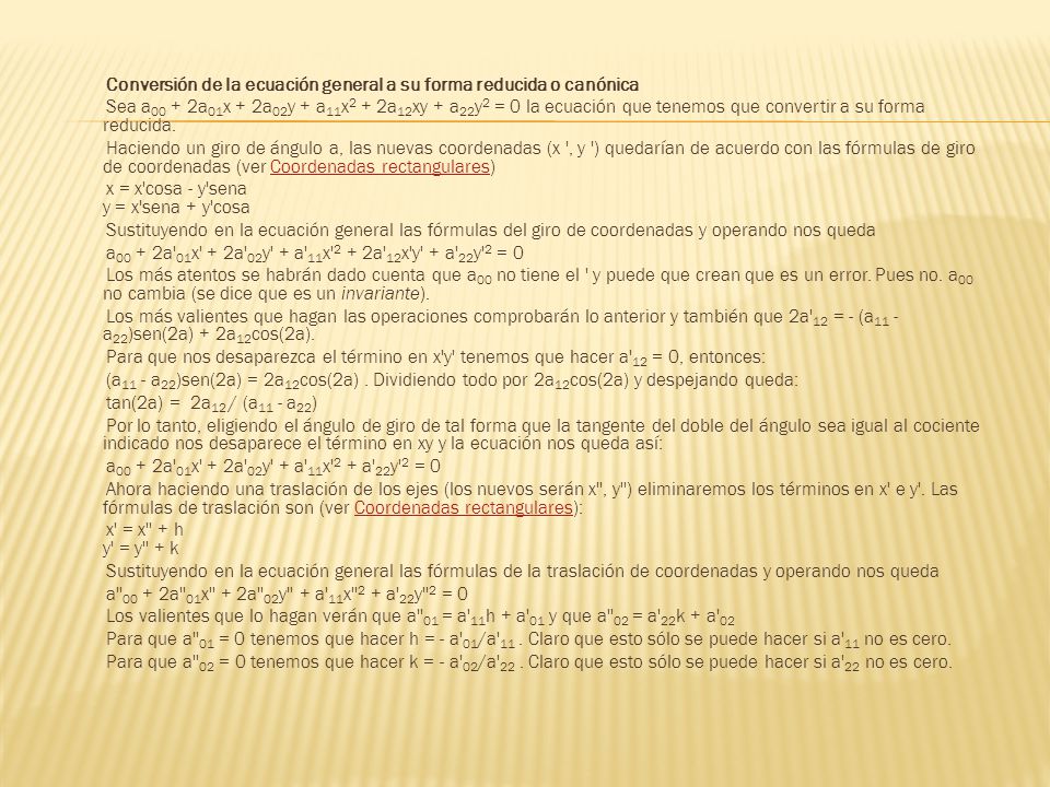 Conversión de la ecuación general a su forma reducida o canónica Sea a00 + 2a01x + 2a02y + a11x2 + 2a12xy + a22y2 = 0 la ecuación que tenemos que convertir a su forma reducida.