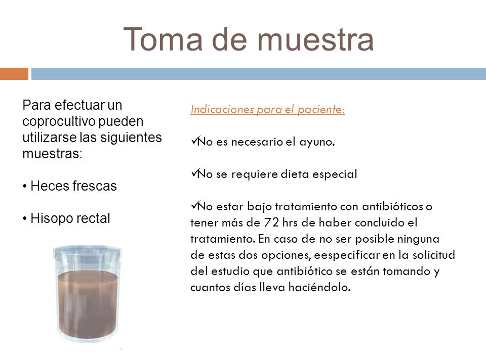 Toma de muestra Para efectuar un coprocultivo pueden utilizarse las siguientes muestras: Heces frescas.