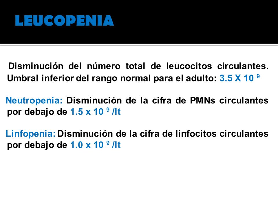 LEUCOPENIA Disminución del número total de leucocitos circulantes. Umbral inferior del rango normal para el adulto: 3.5 X