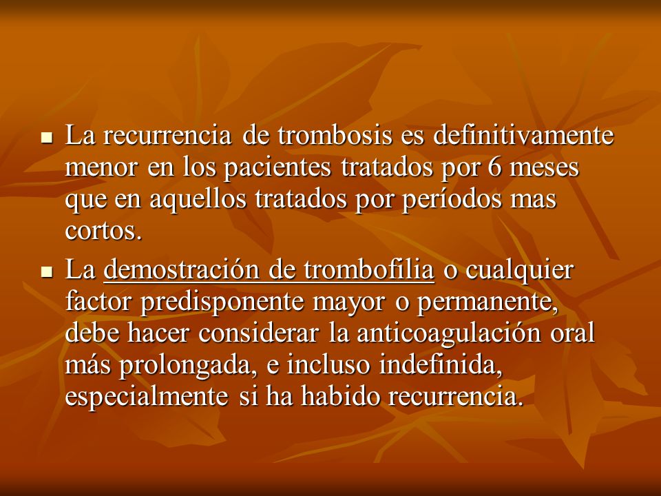 La recurrencia de trombosis es definitivamente menor en los pacientes tratados por 6 meses que en aquellos tratados por períodos mas cortos.