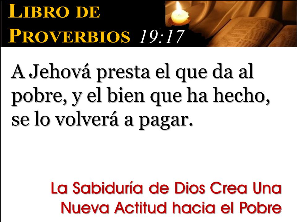 Libro de Proverbios. 19:17. A Jehová presta el que da al pobre, y el bien que ha hecho, se lo volverá a pagar.