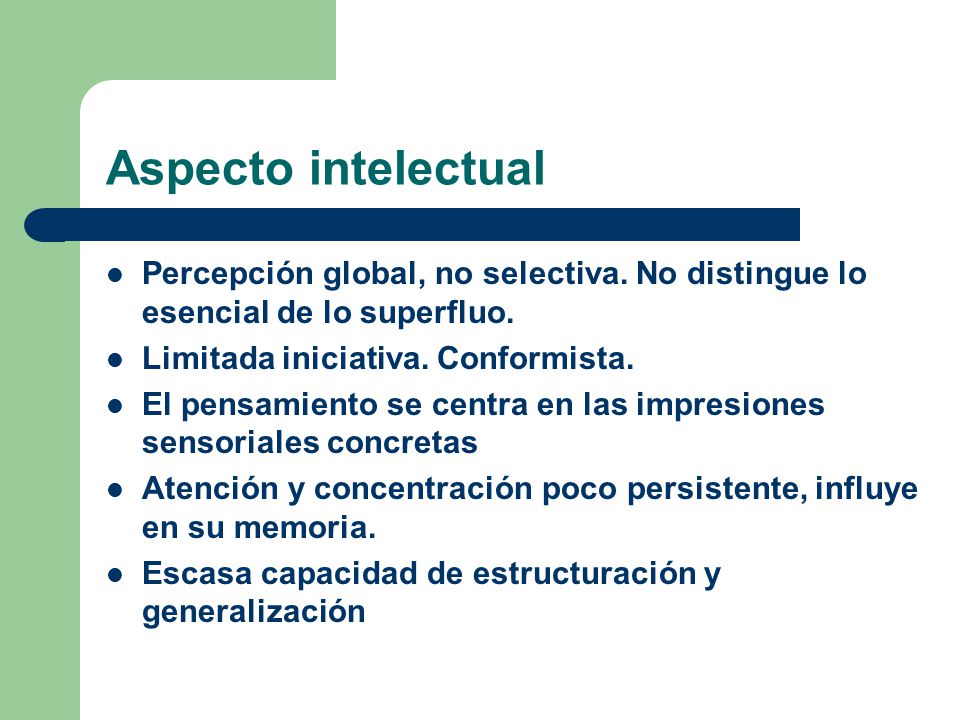 Aspecto intelectual Percepción global, no selectiva. No distingue lo esencial de lo superfluo. Limitada iniciativa. Conformista.