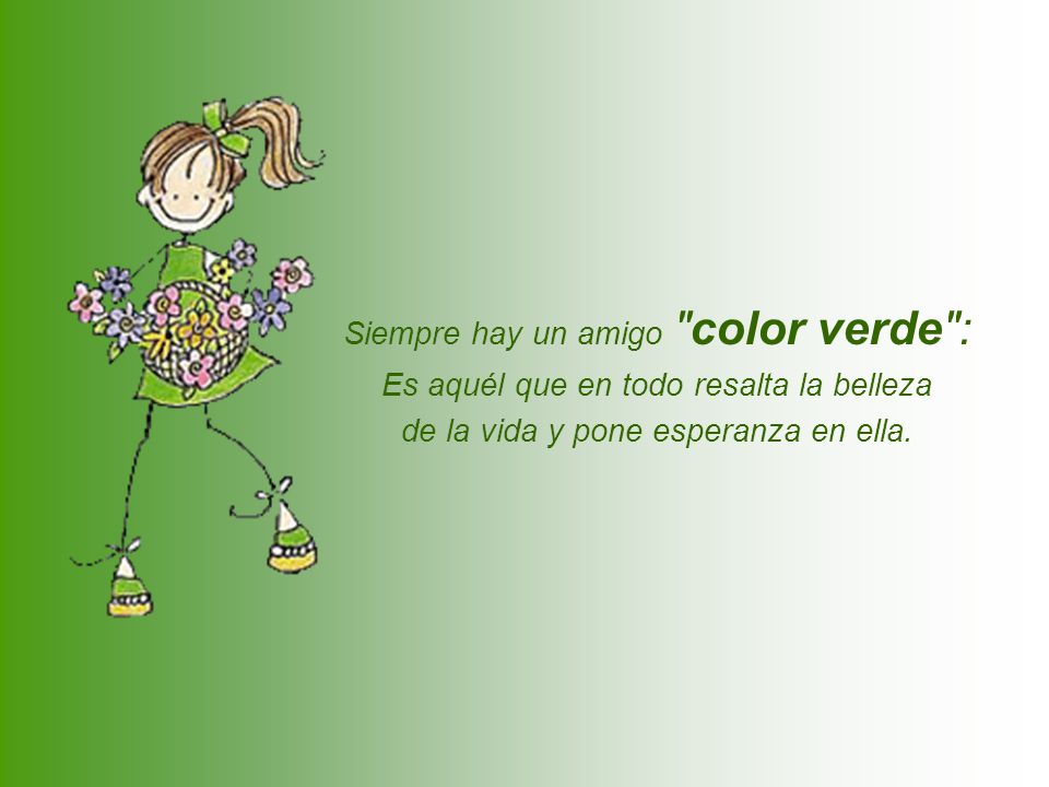 Siempre hay un amigo color verde : Es aquél que en todo resalta la belleza de la vida y pone esperanza en ella.