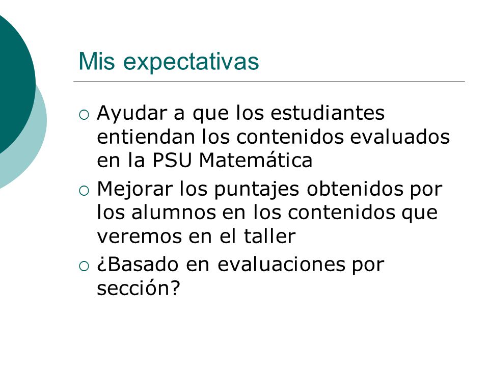 Mis expectativas Ayudar a que los estudiantes entiendan los contenidos evaluados en la PSU Matemática.