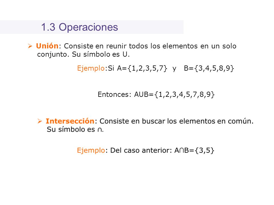 1.3 Operaciones Unión: Consiste en reunir todos los elementos en un solo. conjunto. Su símbolo es U.