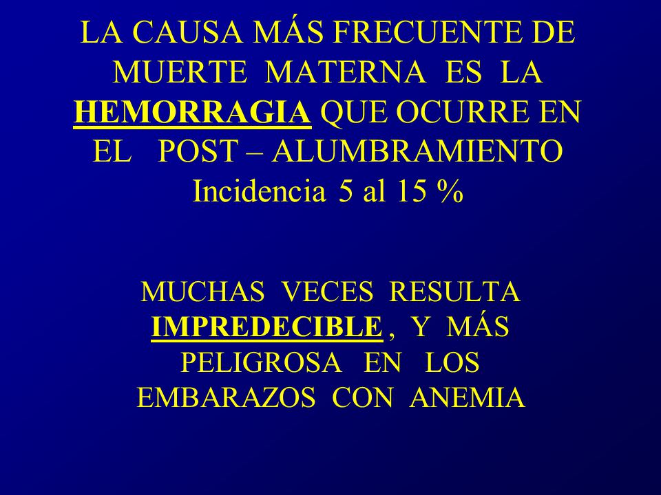 LA CAUSA MÁS FRECUENTE DE MUERTE MATERNA ES LA HEMORRAGIA QUE OCURRE EN EL POST – ALUMBRAMIENTO Incidencia 5 al 15 %