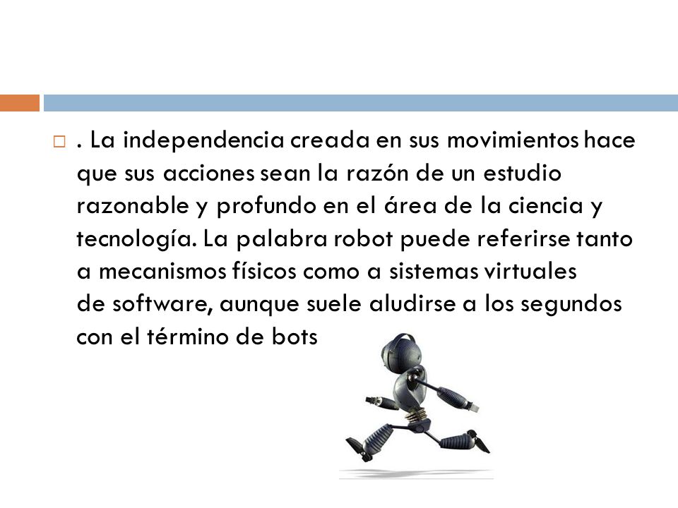 La independencia creada en sus movimientos hace que sus acciones sean la razón de un estudio razonable y profundo en el área de la ciencia y tecnología.