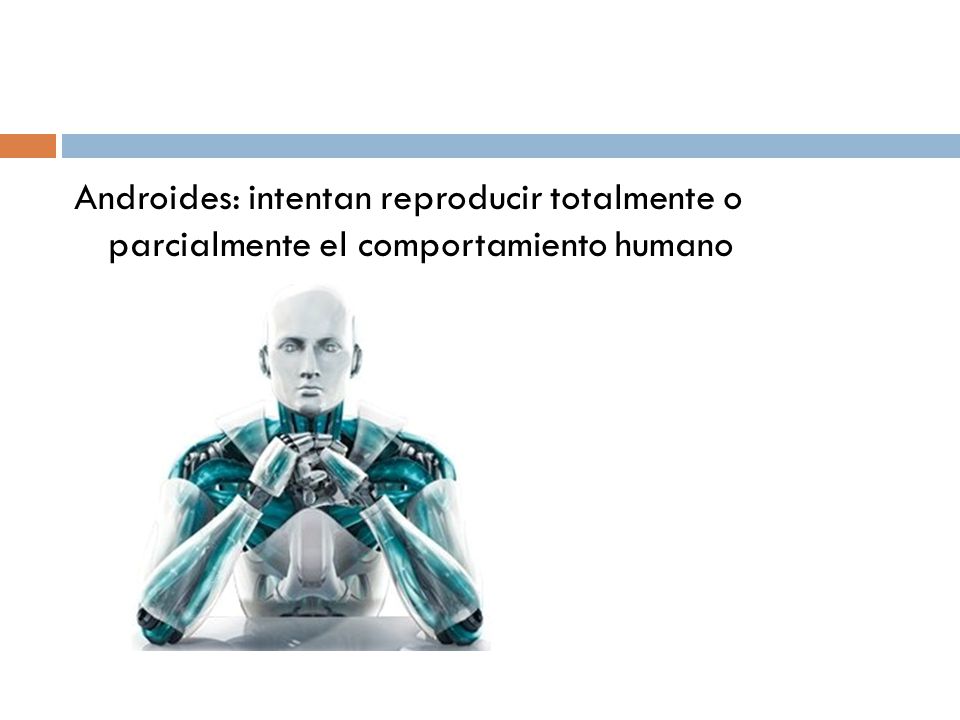 Androides: intentan reproducir totalmente o parcialmente el comportamiento humano