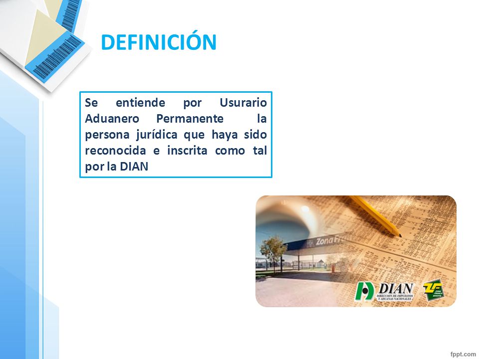 DEFINICIÓN Se entiende por Usurario Aduanero Permanente la persona jurídica que haya sido reconocida e inscrita como tal por la DIAN.