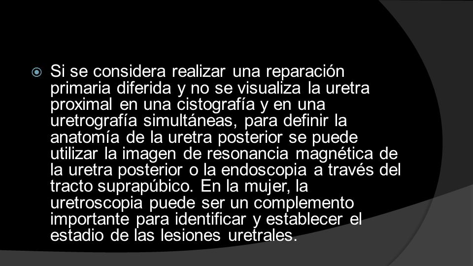 Si se considera realizar una reparación primaria diferida y no se visualiza la uretra proximal en una cistografía y en una uretrografía simultáneas, para definir la anatomía de la uretra posterior se puede utilizar la imagen de resonancia magnética de la uretra posterior o la endoscopia a través del tracto suprapúbico.
