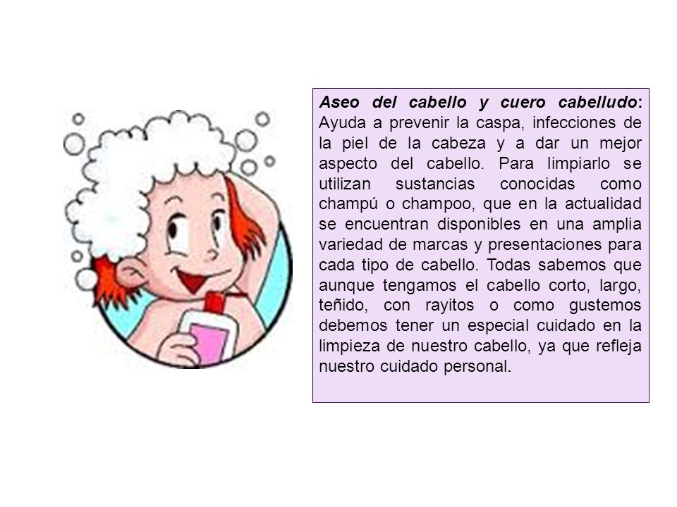 Aseo del cabello y cuero cabelludo: Ayuda a prevenir la caspa, infecciones de la piel de la cabeza y a dar un mejor aspecto del cabello.