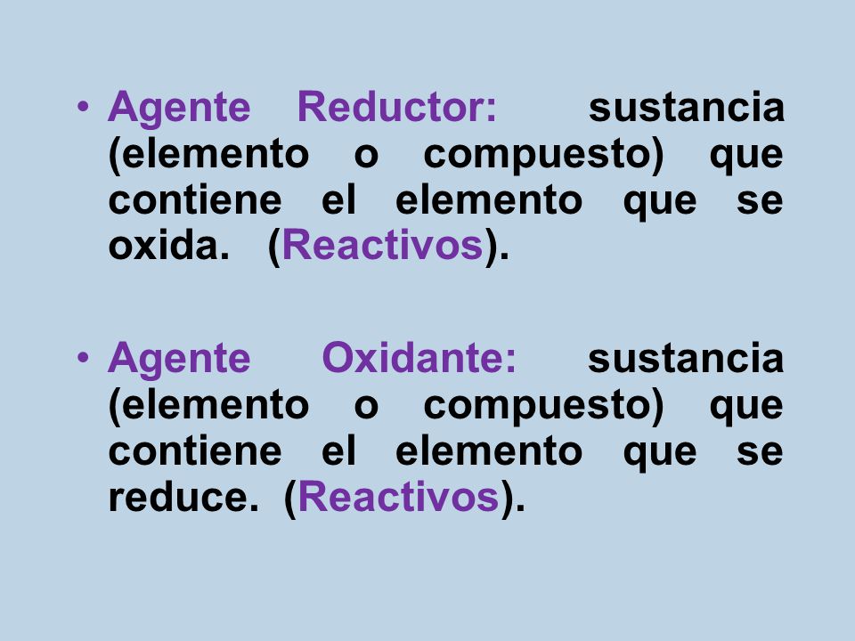 Agente Reductor: sustancia (elemento o compuesto) que contiene el elemento que se oxida. (Reactivos).
