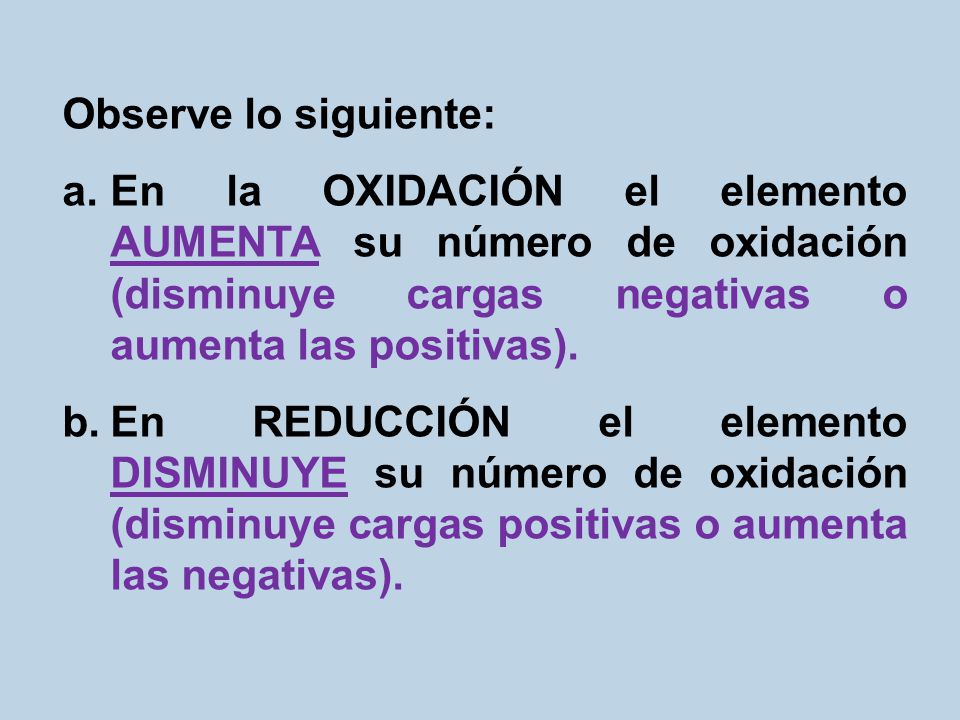 Observe lo siguiente: En la OXIDACIÓN el elemento AUMENTA su número de oxidación (disminuye cargas negativas o aumenta las positivas).
