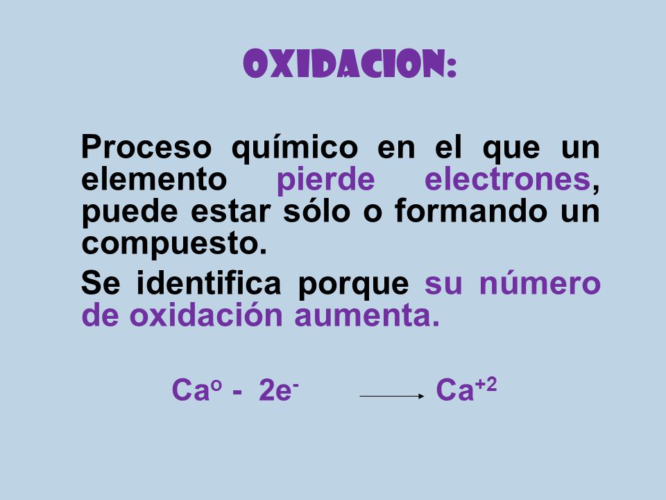 OXIDACION: Proceso químico en el que un elemento pierde electrones, puede estar sólo o formando un compuesto.