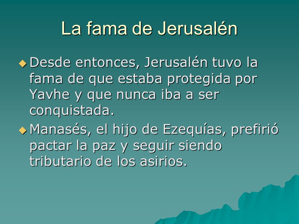 La fama de Jerusalén Desde entonces, Jerusalén tuvo la fama de que estaba protegida por Yavhe y que nunca iba a ser conquistada.