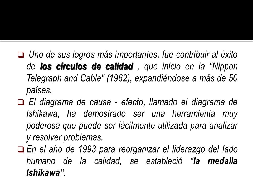 Uno de sus logros más importantes, fue contribuir al éxito de los círculos de calidad , que inicio en la Nippon Telegraph and Cable (1962), expandiéndose a más de 50 países.