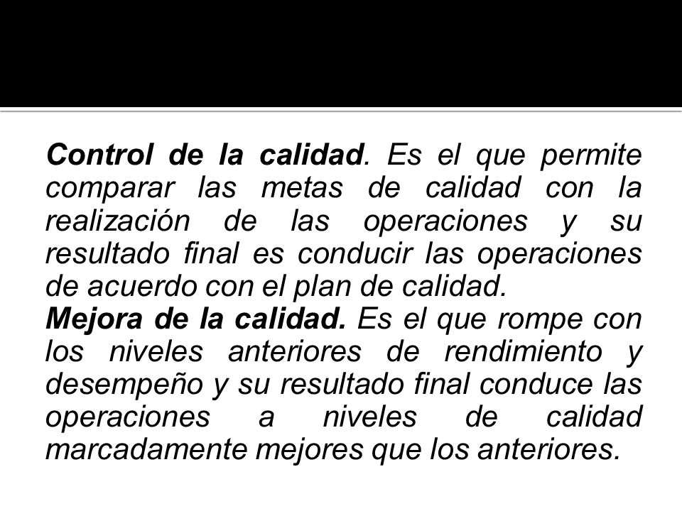 Control de la calidad. Es el que permite comparar las metas de calidad con la realización de las operaciones y su resultado final es conducir las operaciones de acuerdo con el plan de calidad.