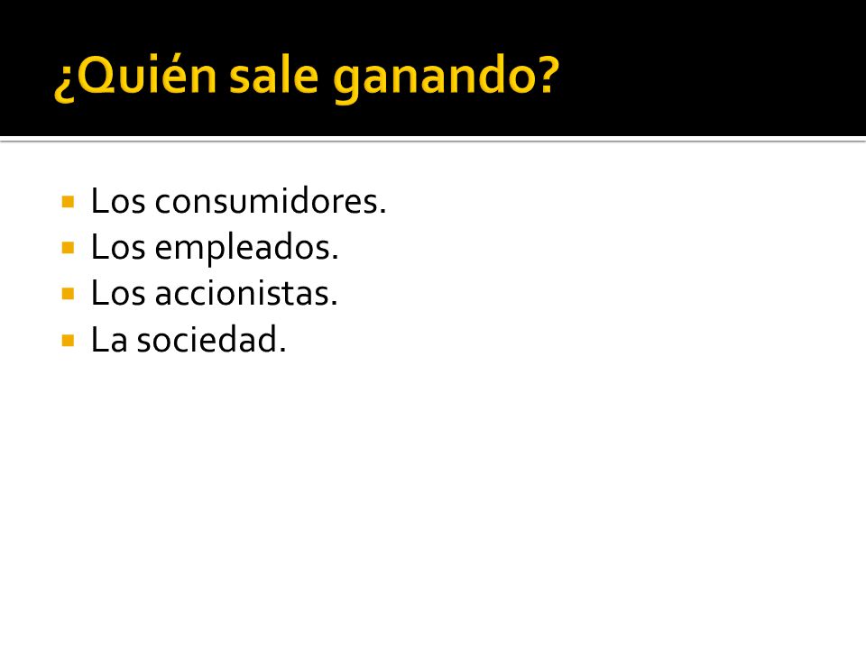 ¿Quién sale ganando Los consumidores. Los empleados. Los accionistas.