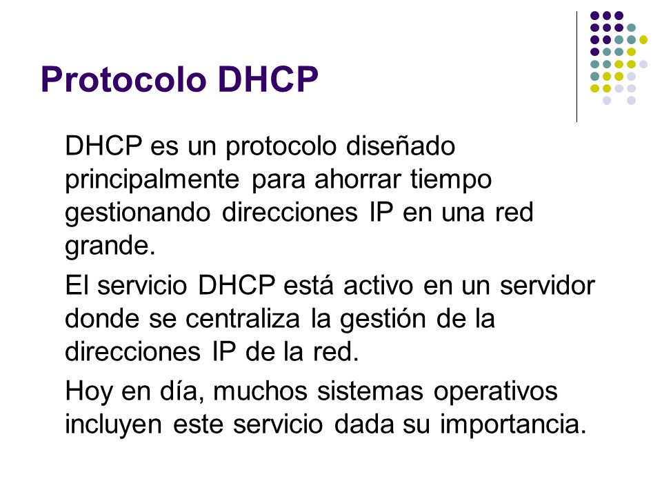 Protocolo DHCP DHCP es un protocolo diseñado principalmente para ahorrar tiempo gestionando direcciones IP en una red grande.