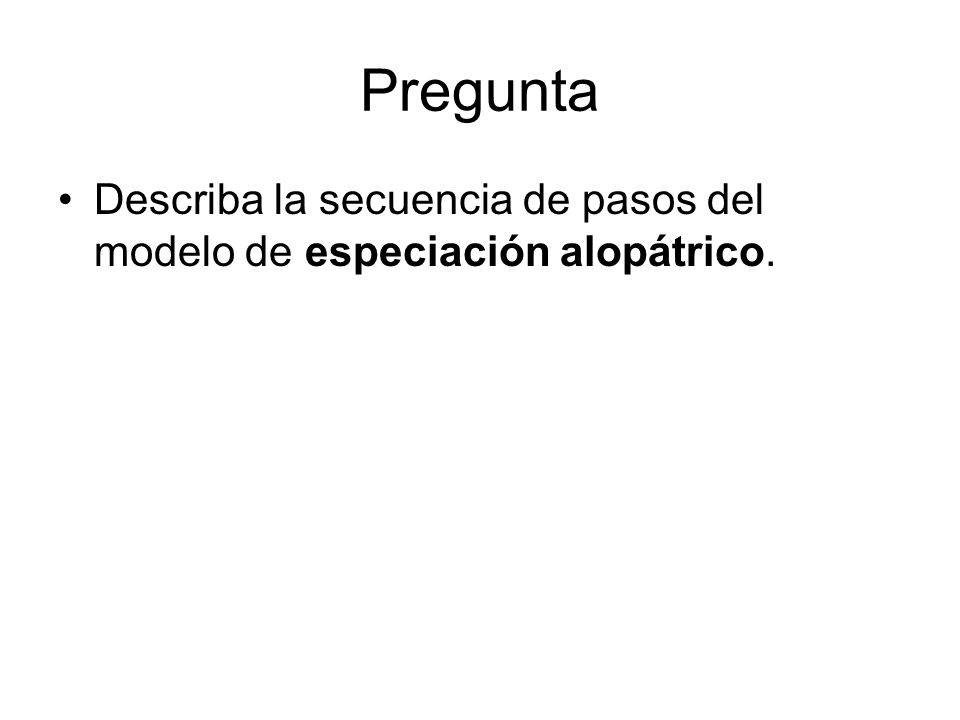 Pregunta Describa la secuencia de pasos del modelo de especiación alopátrico.
