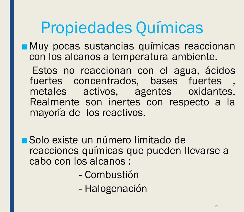 Propiedades Químicas Muy pocas sustancias químicas reaccionan con los alcanos a temperatura ambiente.