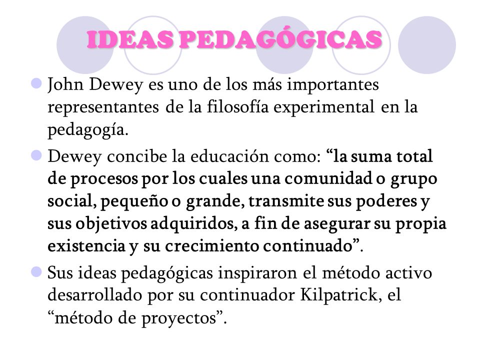 IDEAS PEDAGÓGICAS John Dewey es uno de los más importantes representantes de la filosofía experimental en la pedagogía.