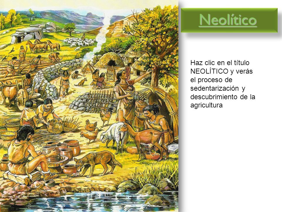 Neolítico Haz clic en el título NEOLÍTICO y verás el proceso de sedentarización y descubrimiento de la agricultura.