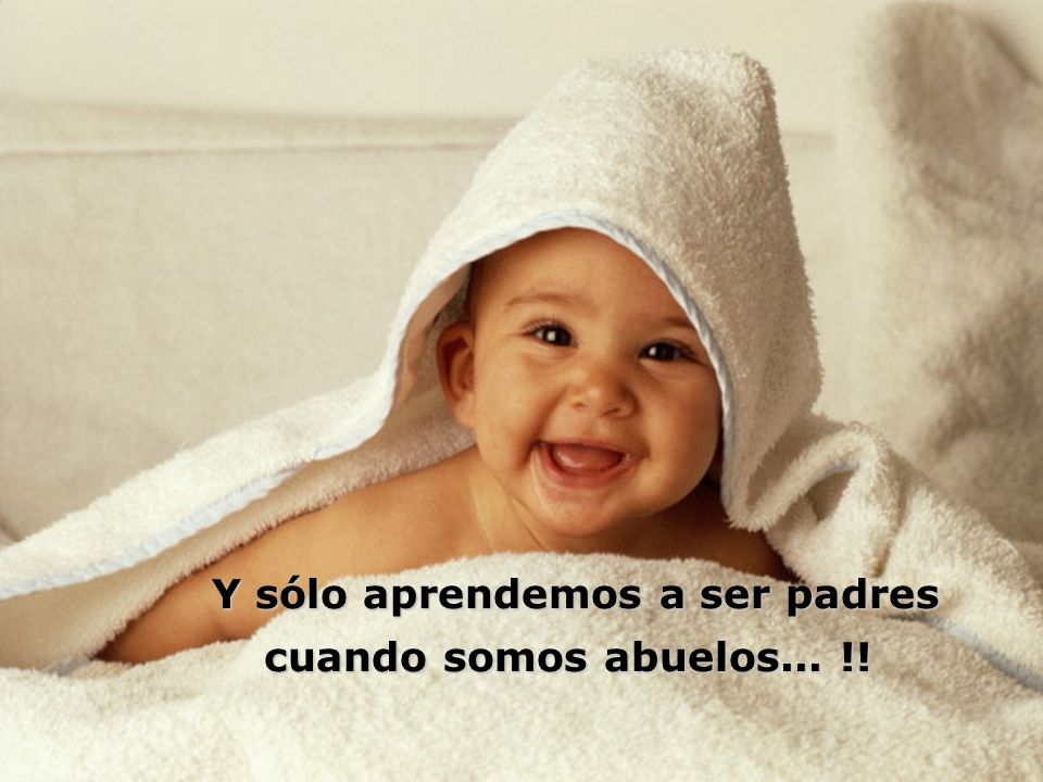 Y sólo aprendemos a ser padres cuando somos abuelos... !!