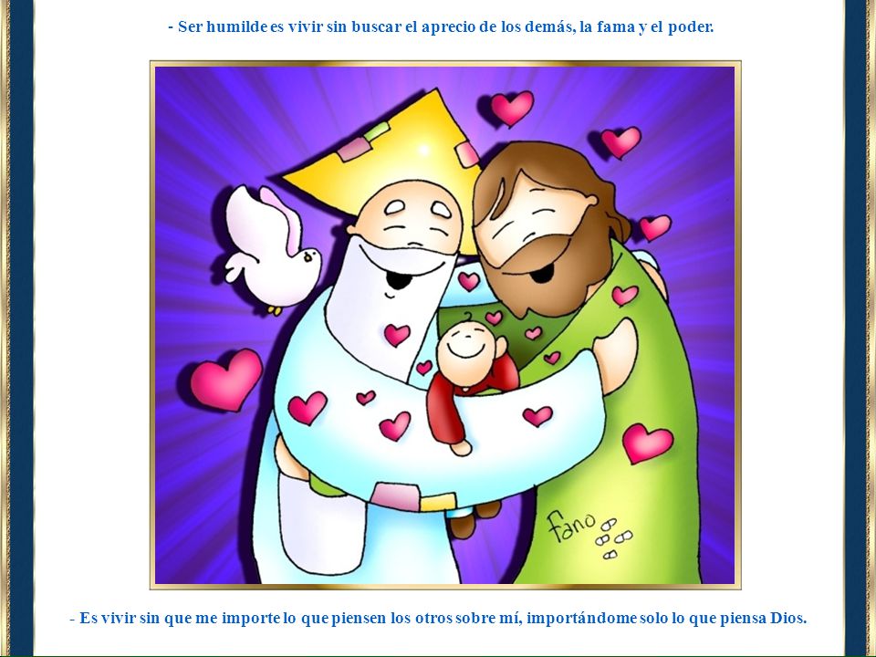 Ser humilde es vivir sin buscar el aprecio de los demás, la fama y el poder.