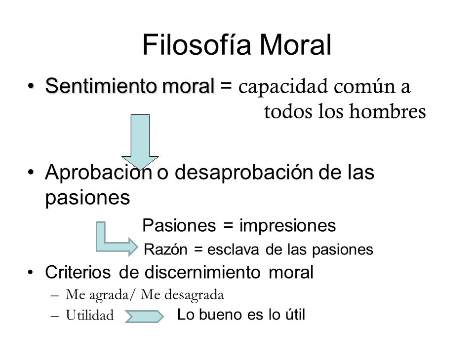 Filosofía Moral Sentimiento moral = capacidad común a todos los hombres. Aprobación o desaprobación de las pasiones.