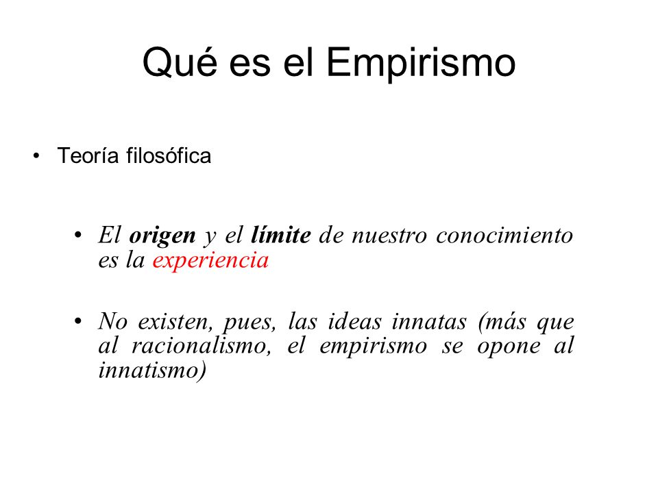 Qué es el Empirismo Teoría filosófica. El origen y el límite de nuestro conocimiento es la experiencia.